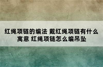 红绳项链的编法 戴红绳项链有什么寓意 红绳项链怎么编吊坠